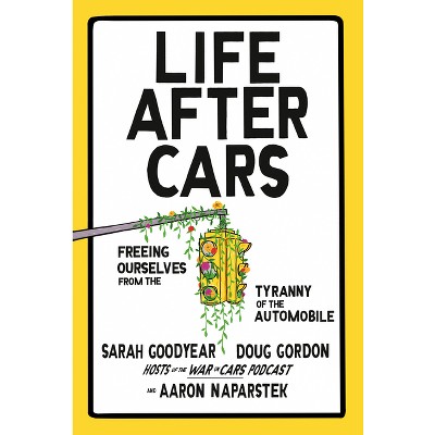 Life After Cars - by  Sarah Goodyear & Doug Gordon & Aaron Naparstek (Hardcover)