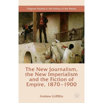 The New Journalism, the New Imperialism and the Fiction of Empire, 1870-1900 - (Palgrave Studies in the History of the Media) by  Andrew Griffiths