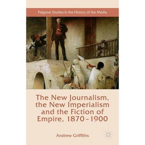 The New Journalism, the New Imperialism and the Fiction of Empire, 1870-1900 - (Palgrave Studies in the History of the Media) by  Andrew Griffiths - 1 of 1