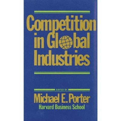 Competition in Global Industries - (Research Colloquium / Harvard Business School) by  M E Porter (Hardcover)
