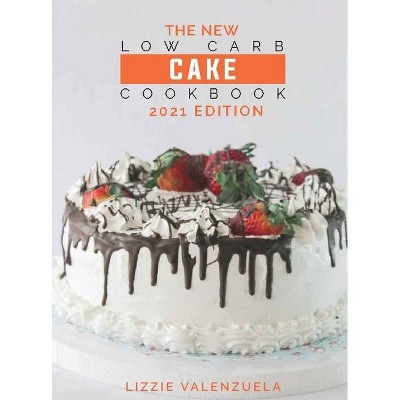 The New Low Carb Cake Cookbook - by  Lizzie Valenzuela (Hardcover)