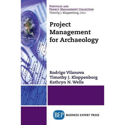 Project Management for Archaeology - by  Rodrigo Vilanova & Timothy J Kloppenborg & Kathryn N Wells (Paperback)