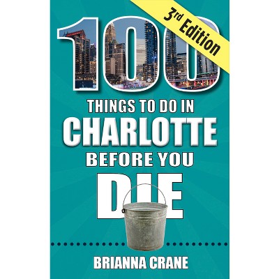 100 Things to Do in Charlotte Before You Die, 3rd Edition - by  Brianna Crane (Paperback)