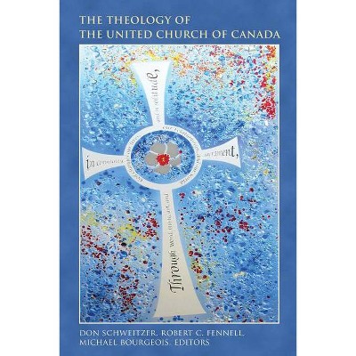 The Theology of the United Church of Canada - by  Don Schweitzer & Michael Bourgeois & Robert C Fennell (Hardcover)