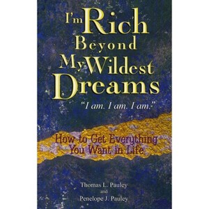 I'm Rich Beyond My Wildest Dreams "I Am. I Am. I Am." - by  Thomas L Pauley & Penelope Pauley (Paperback) - 1 of 1