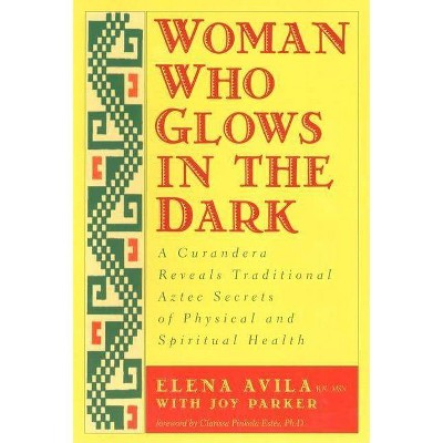 Woman Who Glows in the Dark - by  Elena Avila & Joy Parker & Clarissa Pinkola Estes (Paperback)