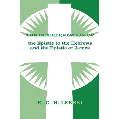 The Interpretation of the Epistle to the Hebrews and the Epistle of James - (Lenski's Commentary on the New Testament) by  Richard C H Lenski