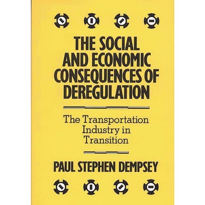 The Social and Economic Consequences of Deregulation - by  Paul Stephen Dempsey (Hardcover)