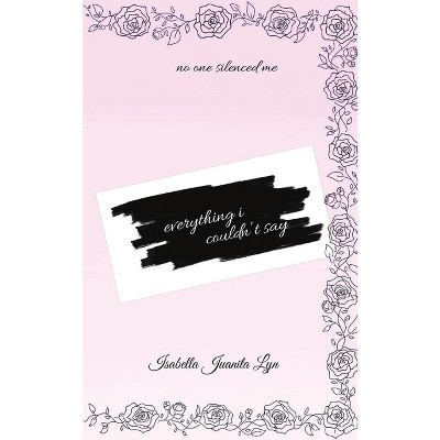 Everything I Couldn't Say - by  Isabella Juanita Lyn (Paperback)