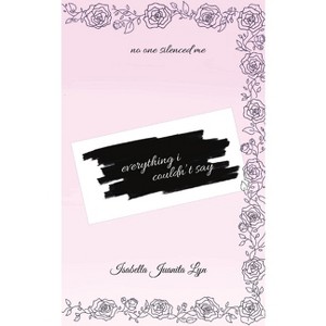Everything I Couldn't Say - by  Isabella Juanita Lyn (Paperback) - 1 of 1