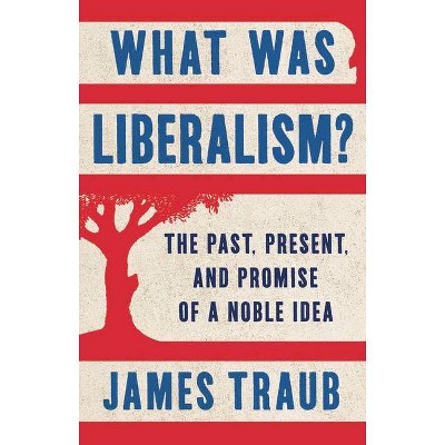 What Was Liberalism? - by  James Traub (Hardcover)