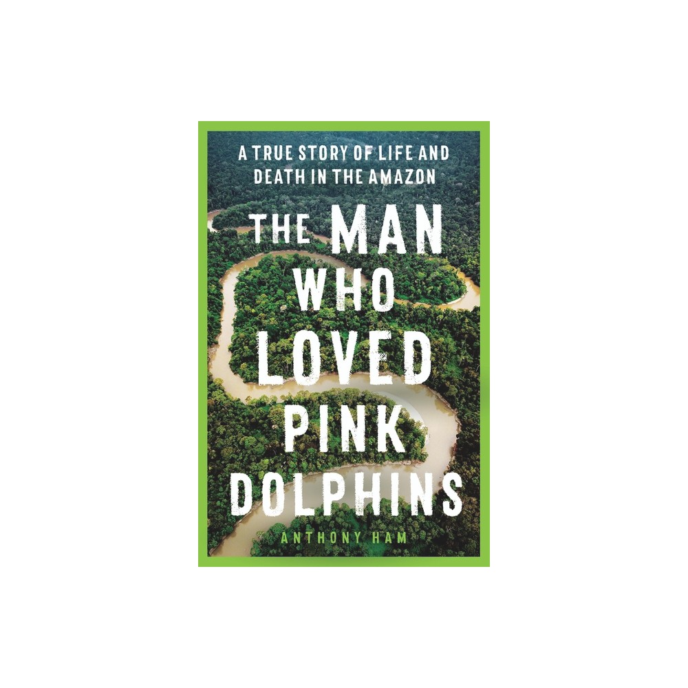 The Man Who Loved Pink Dolphins - by Anthony Ham (Paperback)