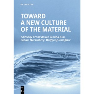 Toward a New Culture of the Material - by  Frank Bauer & Yoonha Kim & Sabine Marienberg & Wolfgang Schäffner (Paperback) - 1 of 1