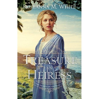 To Treasure an Heiress - by  Roseanna M White (Hardcover)