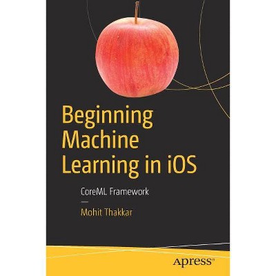 Beginning Machine Learning in IOS - by  Mohit Thakkar (Paperback)