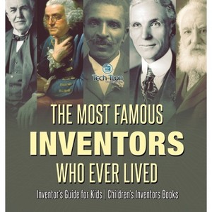The Most Famous Inventors Who Ever Lived Inventor's Guide for Kids Children's Inventors Books - by  Tech Tron (Hardcover) - 1 of 1