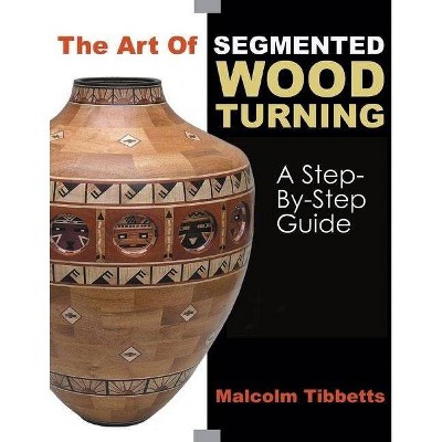 The Art of Segmented Wood Turning - by  Malcolm Tibbetts (Paperback)