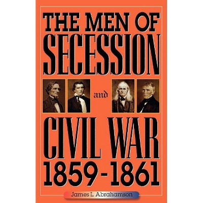 The Men of Secession and Civil War, 1859-1861 - (American Crisis Series: Books on the Civil War Era) by  James L Abrahamson (Paperback)