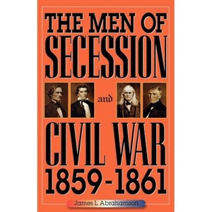 The Men of Secession and Civil War, 1859-1861 - (American Crisis Series: Books on the Civil War Era) by  James L Abrahamson (Paperback) - 1 of 1