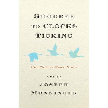 Goodbye to Clocks Ticking - by  Joseph Monninger (Hardcover)