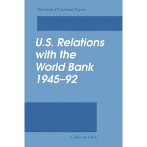 U.S. Relations with the World Bank, 1945-92 - by  Catherine Gwin (Paperback) - 1 of 1