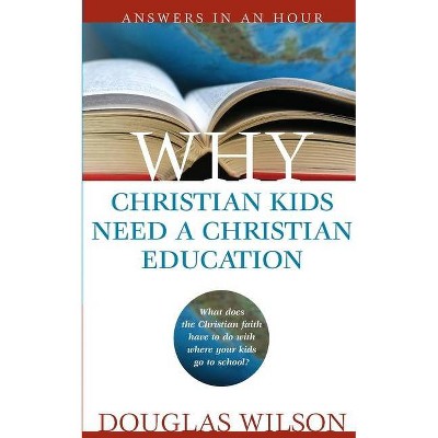 Why Christian Kids Need a Christian Education - (Answers in an Hour) by  Douglas Wilson (Paperback)