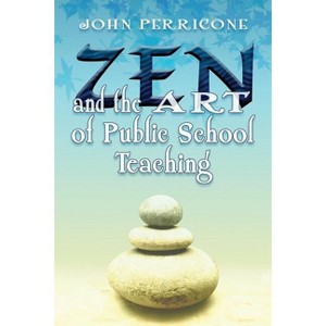 Zen and the Art of Public School Teaching - by  John Perricone (Paperback) - 1 of 1