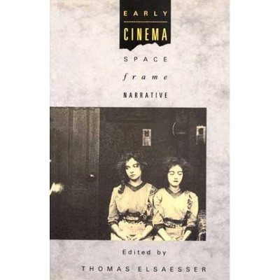 Early Cinema: Space, Frame, Narrative - by  Thomas Elsaesser & Adam Barker (Paperback)