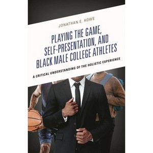 Playing the Game, Self-Presentation, and Black Male College Athletes - (Social Justice and Equity in Contemporary Sport) by  Jonathan E Howe - 1 of 1