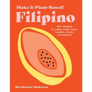 Make It Plant-Based! Filipino - (Make It Plant-Based! Cookbooks) by  Ria Elciario-McKeown (Hardcover) - 1 of 1