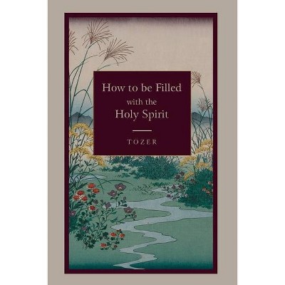 How to Be Filled with the Holy Spirit - by  A Z Tozer (Paperback)