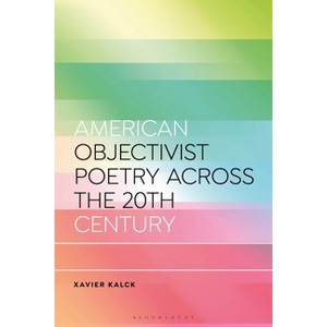 American Objectivist Poetry Across the 20th Century - (Bloomsbury Studies in Critical Poetics) by  Xavier Kalck (Hardcover) - 1 of 1