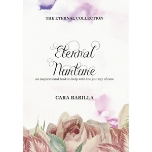 Eternal Nurture - An inspirational book to help with the journey of Care - by  Cara Barilla (Hardcover) - 1 of 1