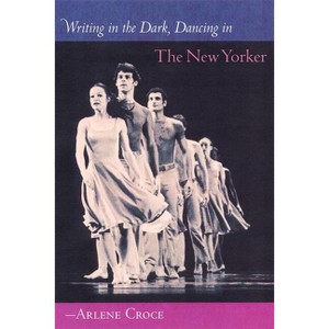 Writing in the Dark, Dancing in the New Yorker - by  Arlene Croce (Paperback) - 1 of 1