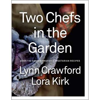 Two Chefs in the Garden - by  Lynn Crawford & Lora Kirk (Hardcover)