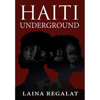 Haiti Underground - by  Laina Regalat (Hardcover)