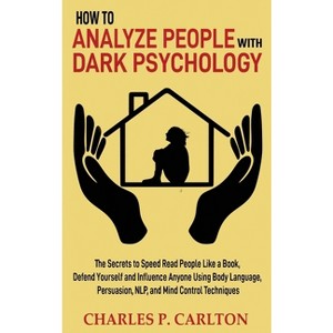 How to Analyze People with Dark Psychology - (Emotional Intelligence Mastery) by  Charles P Carlton (Hardcover) - 1 of 1