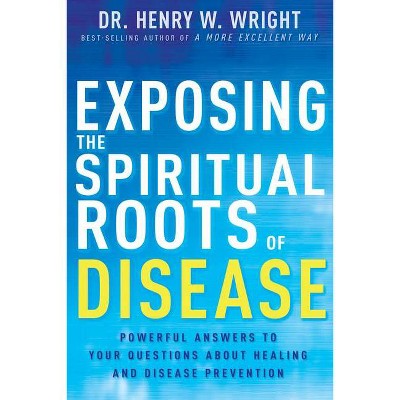 Exposing the Spiritual Roots of Disease - by  Henry W Wright (Paperback)