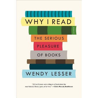 Why I Read - by  Wendy Lesser (Paperback)