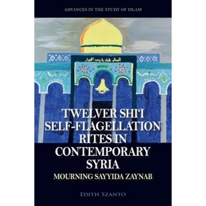 Twelver Shi'i Self-Flagellation Rites in Contemporary Syria - (Advances in the Study of Islam) by  Edith Szanto (Hardcover) - 1 of 1