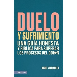 Duelo Y Sufrimiento: Una Guía Honesta Y Bíblica Para Superar Los Procesos de Dolor (Grief and Bereavement) - by  Daniel Y Élida Rota (Paperback) - 1 of 1
