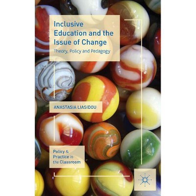 Inclusive Education and the Issue of Change - (Policy and Practice in the Classroom) by  A Liasidou (Hardcover)
