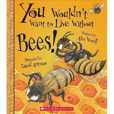 You Wouldn't Want to Live Without Bees! (You Wouldn't Want to Live Without...) - by  Alex Woolf (Paperback)