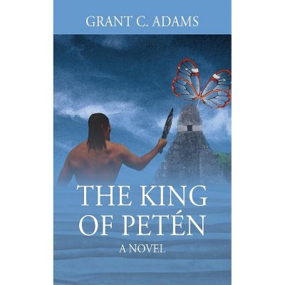 The King of Petén - by  Grant C Adams (Paperback)