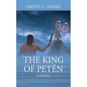 The King of Petén - by  Grant C Adams (Paperback) - 1 of 1