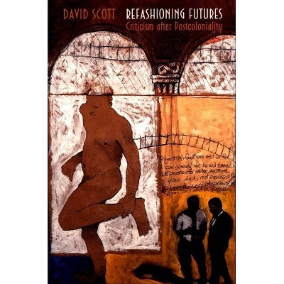 Refashioning Futures - (Princeton Studies in Culture/Power/History) by  David Scott (Paperback)