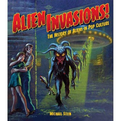Alien Invasions! the History of Aliens in Pop Culture - by  Michael Stein (Hardcover)