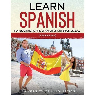 Learn Spanish For Beginners AND Spanish Short Stories 2021 - by  University of Linguistics (Paperback)