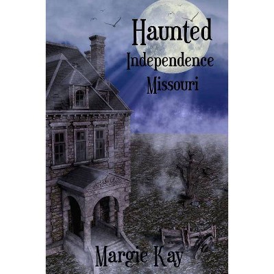 Haunted Independence Missouri - by  Margie Kay (Paperback)