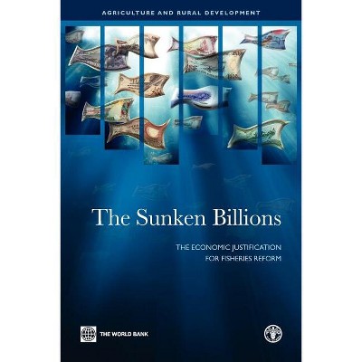 The Sunken Billions - (Agriculture and Food) by  World Bank & Food and Agriculture Organization & Ragnar Arnason & Kieran Kelleher & Rolf Willmann